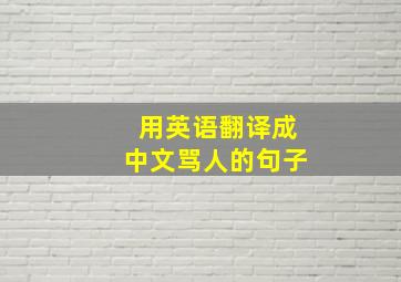 用英语翻译成中文骂人的句子