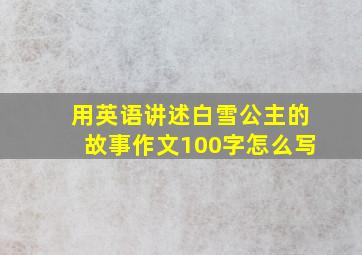 用英语讲述白雪公主的故事作文100字怎么写