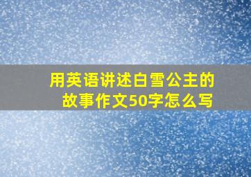 用英语讲述白雪公主的故事作文50字怎么写