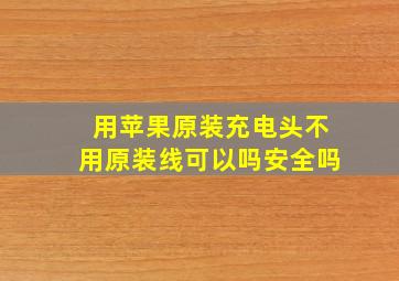 用苹果原装充电头不用原装线可以吗安全吗