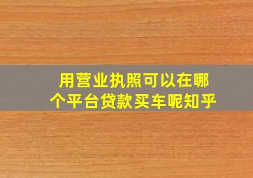 用营业执照可以在哪个平台贷款买车呢知乎