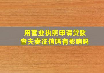 用营业执照申请贷款查夫妻征信吗有影响吗