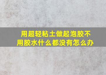 用超轻粘土做起泡胶不用胶水什么都没有怎么办