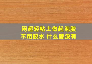 用超轻粘土做起泡胶不用胶水 什么都没有