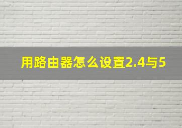 用路由器怎么设置2.4与5