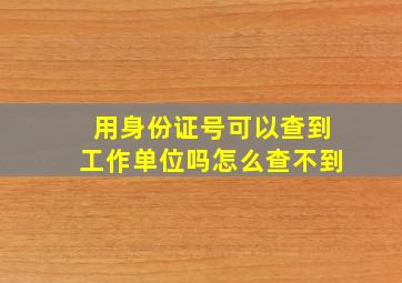 用身份证号可以查到工作单位吗怎么查不到