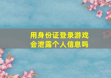 用身份证登录游戏会泄露个人信息吗