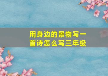 用身边的景物写一首诗怎么写三年级