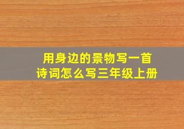 用身边的景物写一首诗词怎么写三年级上册