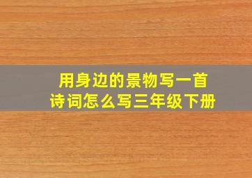 用身边的景物写一首诗词怎么写三年级下册