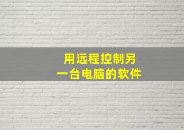 用远程控制另一台电脑的软件