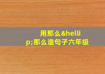 用那么…那么造句子六年级