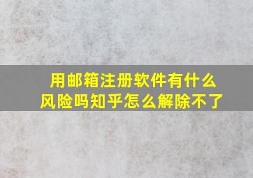 用邮箱注册软件有什么风险吗知乎怎么解除不了