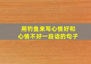 用钓鱼来写心情好和心情不好一段话的句子