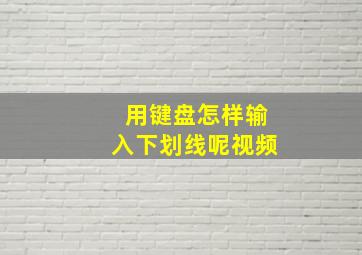 用键盘怎样输入下划线呢视频