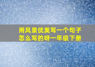 用风景优美写一个句子怎么写的呀一年级下册