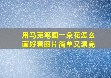 用马克笔画一朵花怎么画好看图片简单又漂亮