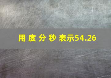 用 度 分 秒 表示54.26