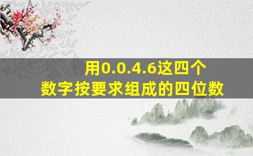 用0.0.4.6这四个数字按要求组成的四位数