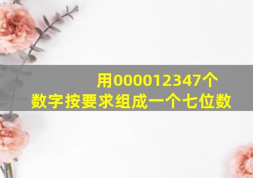 用000012347个数字按要求组成一个七位数