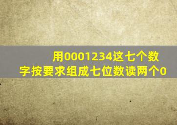 用0001234这七个数字按要求组成七位数读两个0