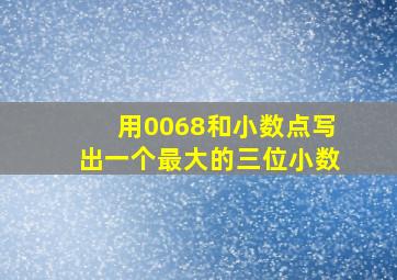 用0068和小数点写出一个最大的三位小数