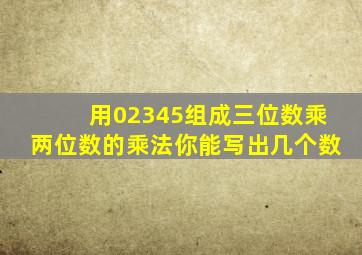 用02345组成三位数乘两位数的乘法你能写出几个数