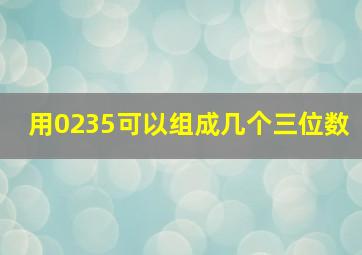 用0235可以组成几个三位数