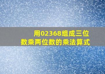 用02368组成三位数乘两位数的乘法算式