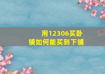 用12306买卧铺如何能买到下铺