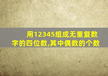 用12345组成无重复数字的四位数,其中偶数的个数