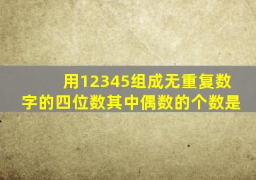 用12345组成无重复数字的四位数其中偶数的个数是