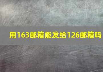 用163邮箱能发给126邮箱吗