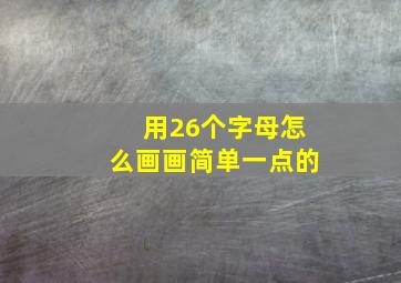 用26个字母怎么画画简单一点的