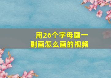 用26个字母画一副画怎么画的视频