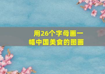 用26个字母画一幅中国美食的图画