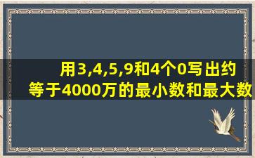 用3,4,5,9和4个0写出约等于4000万的最小数和最大数