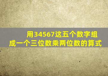 用34567这五个数字组成一个三位数乘两位数的算式