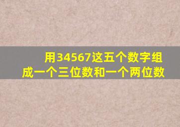 用34567这五个数字组成一个三位数和一个两位数