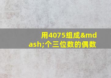 用4075组成—个三位数的偶数