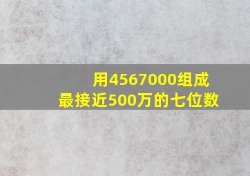 用4567000组成最接近500万的七位数