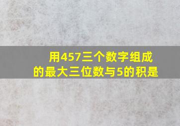 用457三个数字组成的最大三位数与5的积是