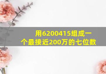 用6200415组成一个最接近200万的七位数