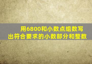 用6800和小数点组数写出符合要求的小数部分和整数