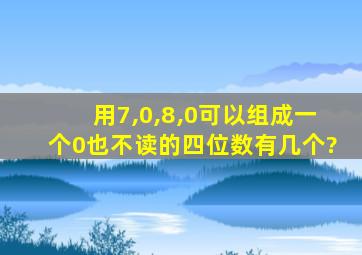 用7,0,8,0可以组成一个0也不读的四位数有几个?