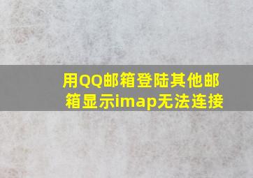 用QQ邮箱登陆其他邮箱显示imap无法连接