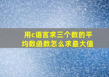 用c语言求三个数的平均数函数怎么求最大值