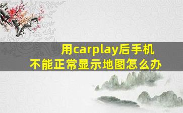 用carplay后手机不能正常显示地图怎么办