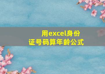 用excel身份证号码算年龄公式