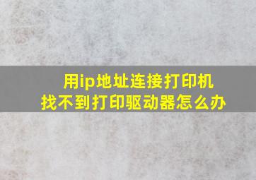 用ip地址连接打印机找不到打印驱动器怎么办